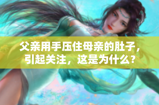 父親用手壓住母親的肚子，引起關(guān)注，這是為什么？