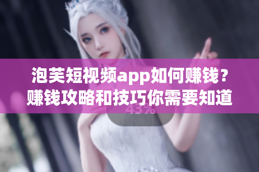 泡芙短視頻app如何賺錢？賺錢攻略和技巧你需要知道