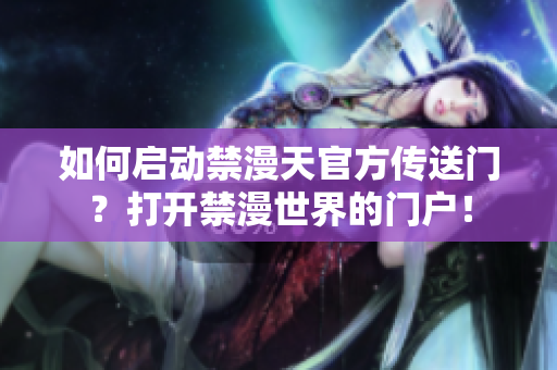 如何啟動(dòng)禁漫天官方傳送門(mén)？打開(kāi)禁漫世界的門(mén)戶！