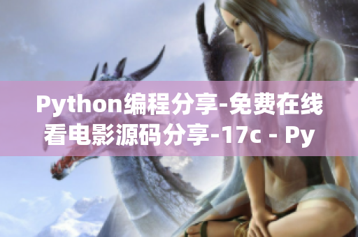 Python編程分享-免費在線看電影源碼分享-17c - Python電影網站源代碼教程