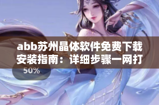 abb蘇州晶體軟件免費下載安裝指南：詳細步驟一網(wǎng)打盡