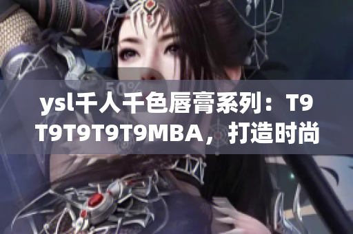 ysl千人千色唇膏系列：T9T9T9T9T9MBA，打造時尚多彩妝容