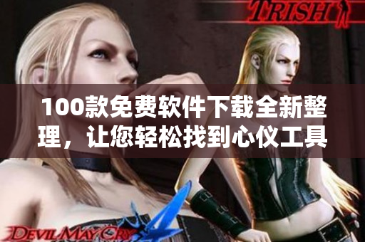 100款免費(fèi)軟件下載全新整理，讓您輕松找到心儀工具
