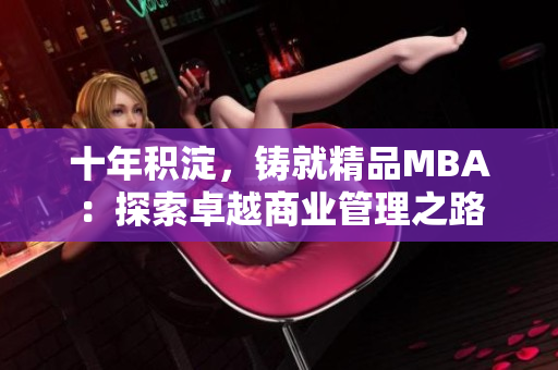 十年積淀，鑄就精品MBA：探索卓越商業(yè)管理之路