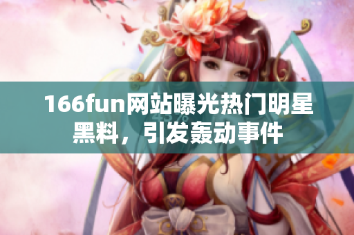 166fun網(wǎng)站曝光熱門明星黑料，引發(fā)轟動(dòng)事件