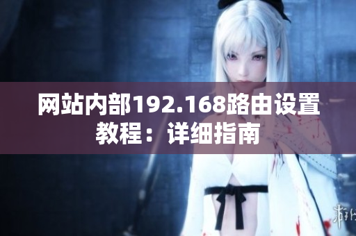 網(wǎng)站內(nèi)部192.168路由設(shè)置教程：詳細(xì)指南
