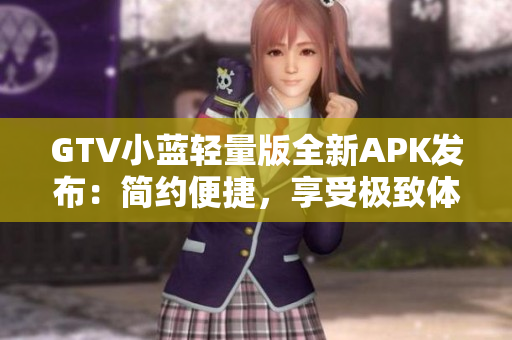 GTV小藍(lán)輕量版全新APK發(fā)布：簡(jiǎn)約便捷，享受極致體驗(yàn)