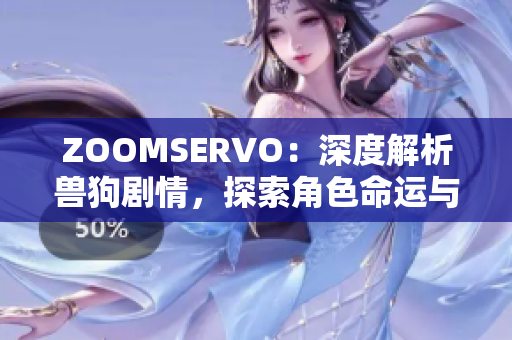 ZOOMSERVO：深度解析獸狗劇情，探索角色命運與情感糾葛