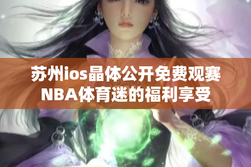 蘇州ios晶體公開免費(fèi)觀賽NBA體育迷的福利享受