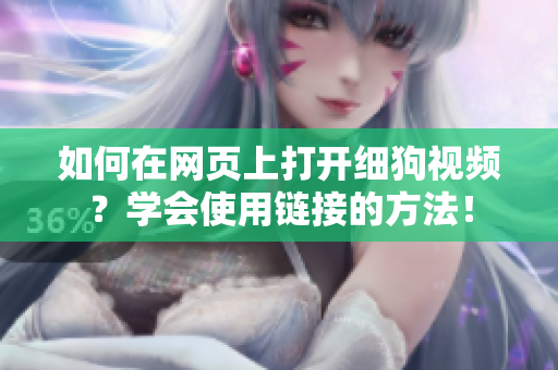 如何在網(wǎng)頁上打開細(xì)狗視頻？學(xué)會(huì)使用鏈接的方法！