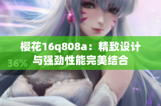 櫻花16q808a：精致設(shè)計(jì)與強(qiáng)勁性能完美結(jié)合