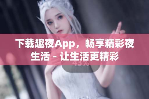 下載趣夜App，暢享精彩夜生活 - 讓生活更精彩