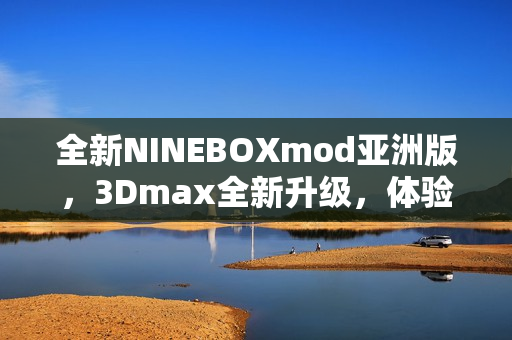 全新NINEBOXmod亞洲版，3Dmax全新升級(jí)，體驗(yàn)更加豐富