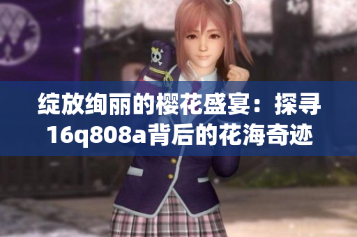 綻放絢麗的櫻花盛宴：探尋16q808a背后的花海奇跡