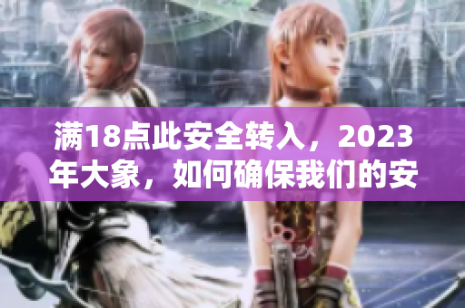 滿18點此安全轉入，2023年大象，如何確保我們的安全？