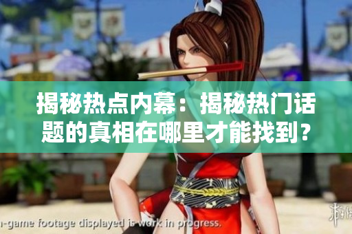揭秘?zé)狳c(diǎn)內(nèi)幕：揭秘?zé)衢T(mén)話題的真相在哪里才能找到？