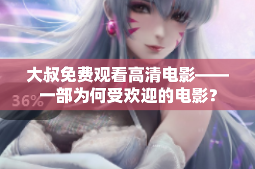 大叔免費(fèi)觀看高清電影——一部為何受歡迎的電影？