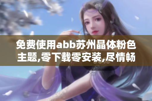 免費(fèi)使用abb蘇州晶體粉色主題,零下載零安裝,盡情暢玩