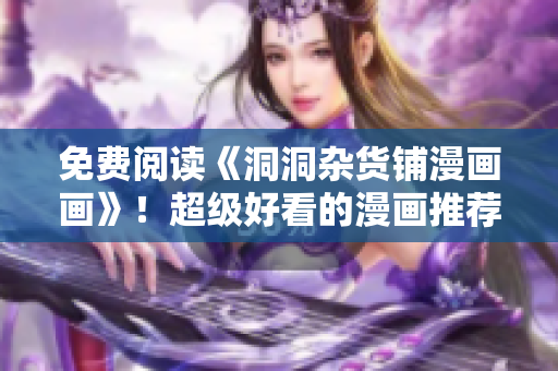 免費閱讀《洞洞雜貨鋪漫畫畫》！超級好看的漫畫推薦給你