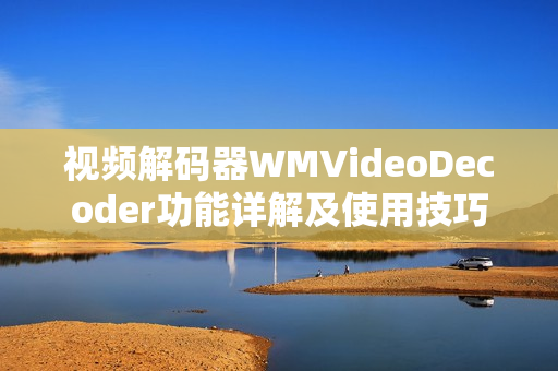 視頻解碼器WMVideoDecoder功能詳解及使用技巧分享