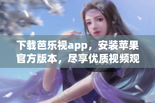 下載芭樂(lè)視app，安裝蘋(píng)果官方版本，盡享優(yōu)質(zhì)視頻觀影體驗(yàn)