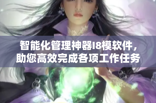智能化管理神器I8模軟件，助您高效完成各項工作任務