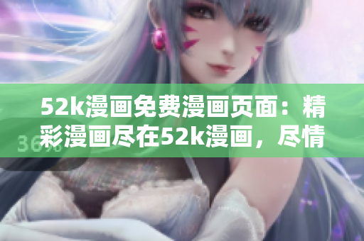 52k漫畫免費漫畫頁面：精彩漫畫盡在52k漫畫，盡情暢讀