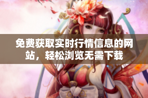 免費(fèi)獲取實(shí)時(shí)行情信息的網(wǎng)站，輕松瀏覽無(wú)需下載