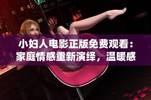 小婦人電影正版免費(fèi)觀看：家庭情感重新演繹，溫暖感動(dòng)傳承經(jīng)典