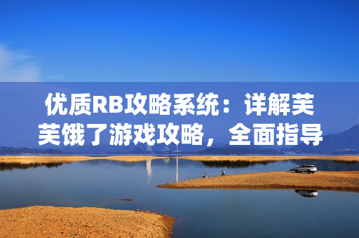 優(yōu)質(zhì)RB攻略系統(tǒng)：詳解芙芙餓了游戲攻略，全面指導(dǎo)您通關(guān)技巧