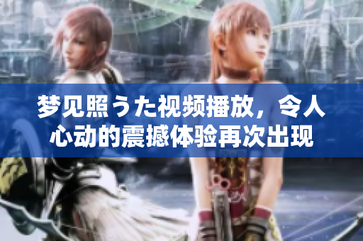 夢見照うた視頻播放，令人心動的震撼體驗再次出現