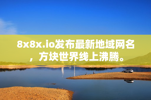 8x8x.io發(fā)布最新地域網(wǎng)名，方塊世界線上沸騰。