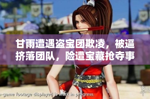甘雨遭遇盜寶團(tuán)欺凌，被逼擠落團(tuán)隊(duì)，險(xiǎn)遭寶藏?fù)寠Z事件調(diào)查揭示真相