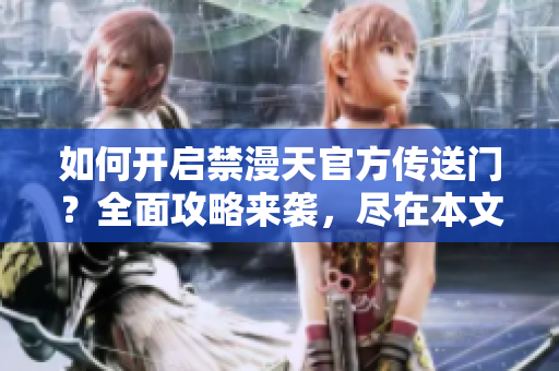 如何開(kāi)啟禁漫天官方傳送門？全面攻略來(lái)襲，盡在本文！