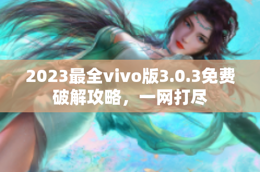 2023最全vivo版3.0.3免費(fèi)破解攻略，一網(wǎng)打盡