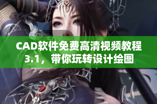 CAD軟件免費(fèi)高清視頻教程3.1，帶你玩轉(zhuǎn)設(shè)計(jì)繪圖