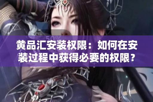 黃品匯安裝權(quán)限：如何在安裝過(guò)程中獲得必要的權(quán)限？