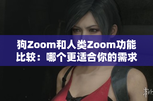 狗Zoom和人類Zoom功能比較：哪個更適合你的需求？