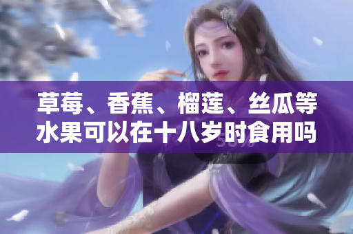 草莓、香蕉、榴蓮、絲瓜等水果可以在十八歲時(shí)食用嗎？