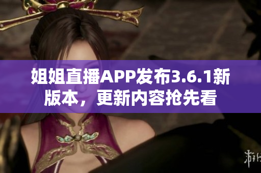 姐姐直播APP發(fā)布3.6.1新版本，更新內(nèi)容搶先看
