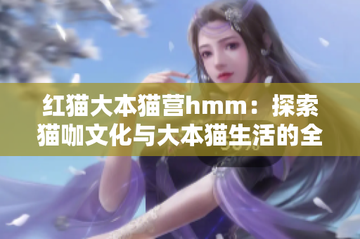 紅貓大本貓營hmm：探索貓咖文化與大本貓生活的全新視角