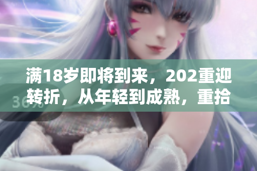 滿18歲即將到來，202重迎轉(zhuǎn)折，從年輕到成熟，重拾新活力