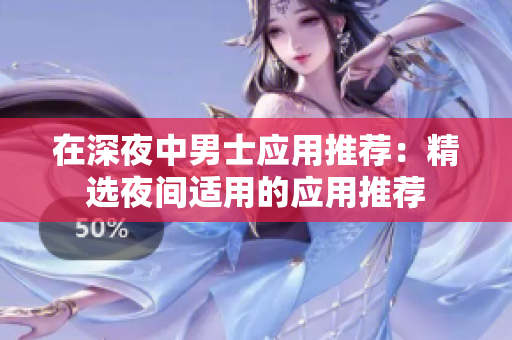 在深夜中男士應(yīng)用推薦：精選夜間適用的應(yīng)用推薦