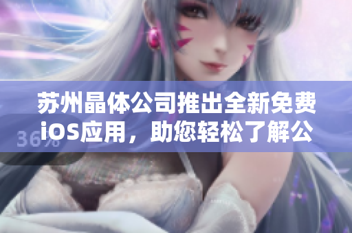 蘇州晶體公司推出全新免費(fèi)iOS應(yīng)用，助您輕松了解公司產(chǎn)品與服務(wù)
