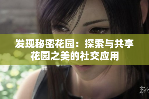 發(fā)現(xiàn)秘密花園：探索與共享花園之美的社交應(yīng)用