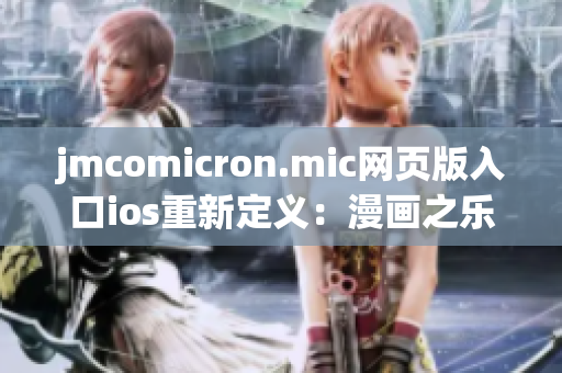 jmcomicron.mic網(wǎng)頁版入口ios重新定義：漫畫之樂，精彩任意觸達(dá)