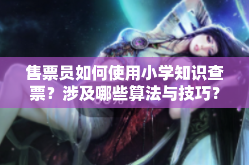 售票員如何使用小學(xué)知識查票？涉及哪些算法與技巧？