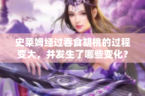 史萊姆經(jīng)過吞食胡桃的過程變大，并發(fā)生了哪些變化？