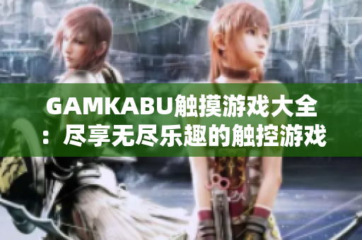 GAMKABU觸摸游戲大全：盡享無盡樂趣的觸控游戲精選合集