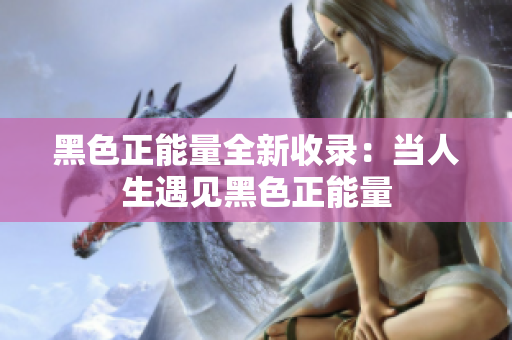 黑色正能量全新收錄：當(dāng)人生遇見(jiàn)黑色正能量